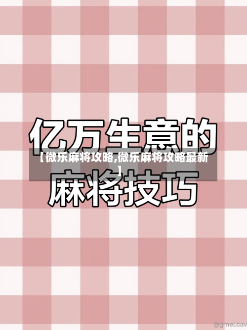 【微乐麻将攻略,微乐麻将攻略最新】-第2张图片