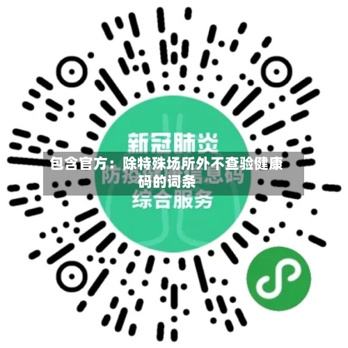 包含官方：除特殊场所外不查验健康码的词条