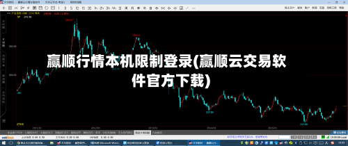 赢顺行情本机限制登录(赢顺云交易软件官方下载)