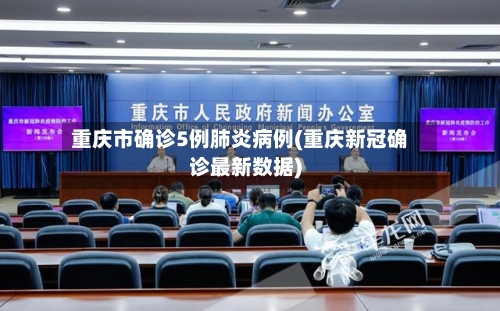 重庆市确诊5例肺炎病例(重庆新冠确诊最新数据)-第3张图片