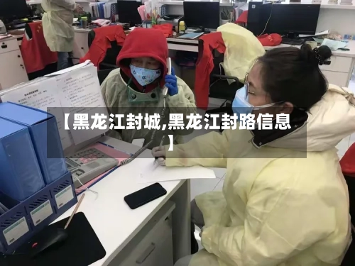 【黑龙江封城,黑龙江封路信息】