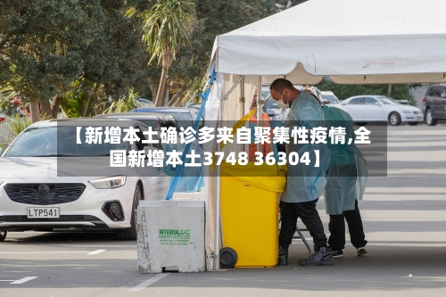 【新增本土确诊多来自聚集性疫情,全国新增本土3748 36304】-第2张图片