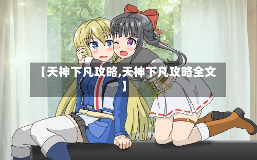 【天神下凡攻略,天神下凡攻略全文】-第2张图片