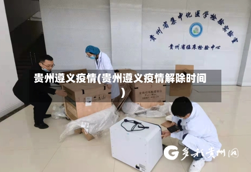 贵州遵义疫情(贵州遵义疫情解除时间)