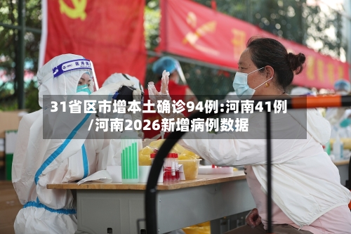 31省区市增本土确诊94例:河南41例/河南2026新增病例数据-第2张图片