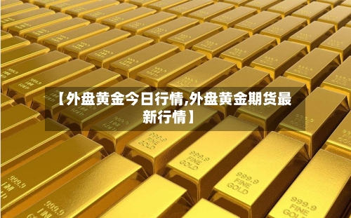 【外盘黄金今日行情,外盘黄金期货最新行情】
