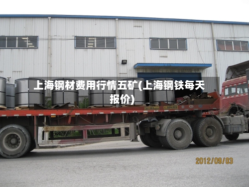 上海钢材费用行情五矿(上海钢铁每天报价)