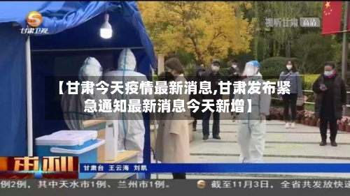 【甘肃今天疫情最新消息,甘肃发布紧急通知最新消息今天新增】-第3张图片