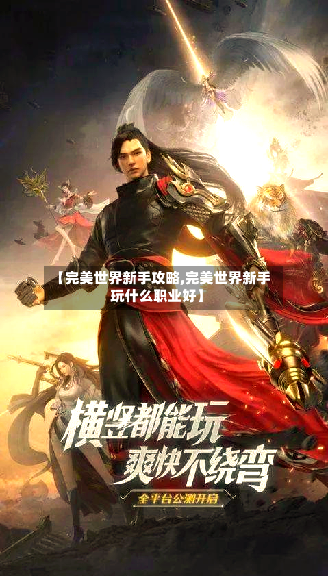 【完美世界新手攻略,完美世界新手玩什么职业好】-第2张图片