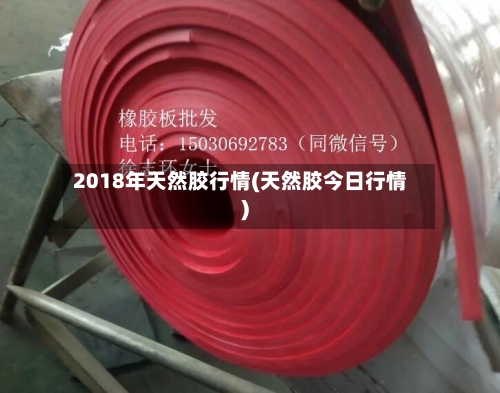 2018年天然胶行情(天然胶今日行情)-第2张图片
