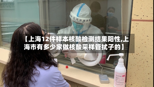 【上海12件样本核酸检测结果阳性,上海市有多少家做核酸采样管拭子的】