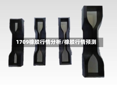 1709橡胶行情分析/橡胶行情预测-第3张图片