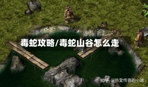 毒蛇攻略/毒蛇山谷怎么走