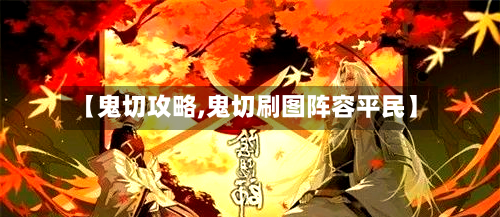 【鬼切攻略,鬼切刷图阵容平民】-第2张图片