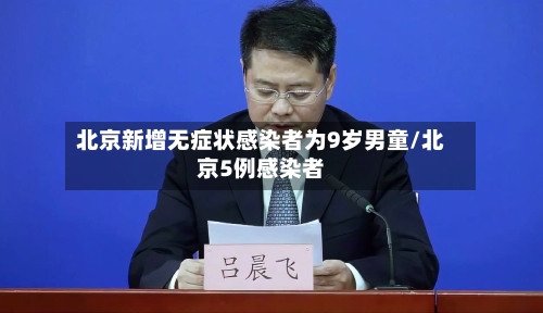 北京新增无症状感染者为9岁男童/北京5例感染者