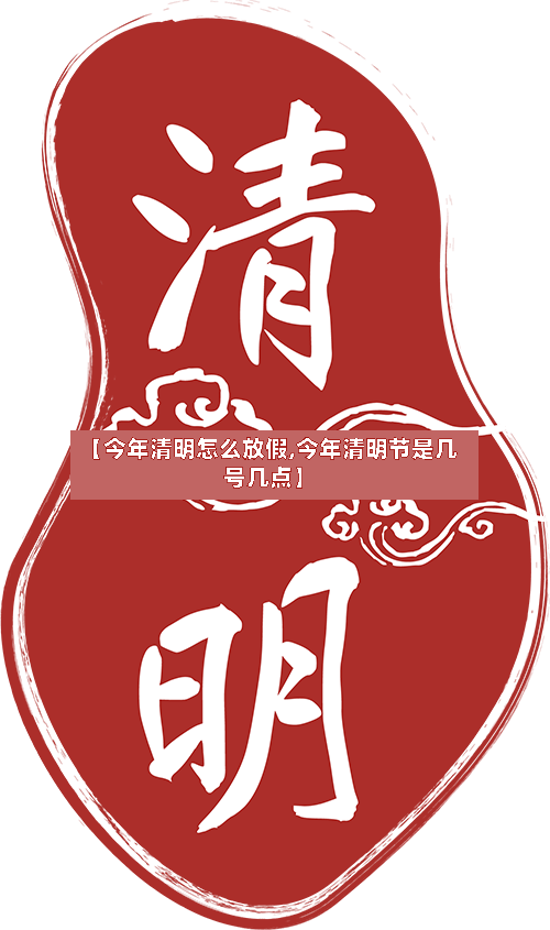 【今年清明怎么放假,今年清明节是几号几点】-第3张图片