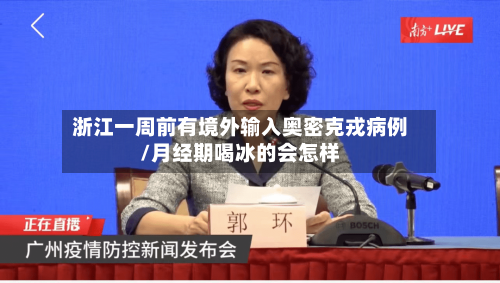 浙江一周前有境外输入奥密克戎病例/月经期喝冰的会怎样