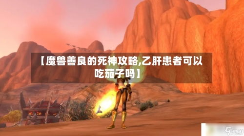 【魔兽善良的死神攻略,乙肝患者可以吃茄子吗】