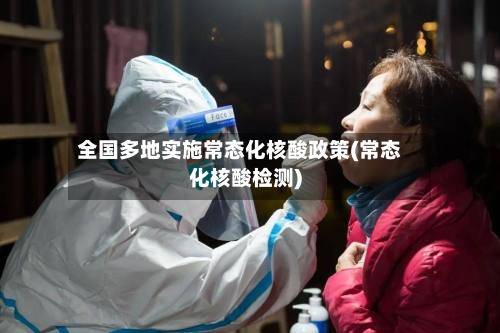 全国多地实施常态化核酸政策(常态化核酸检测)-第1张图片