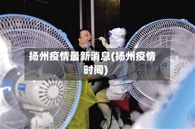扬州疫情最新消息(扬州疫情时间)-第2张图片