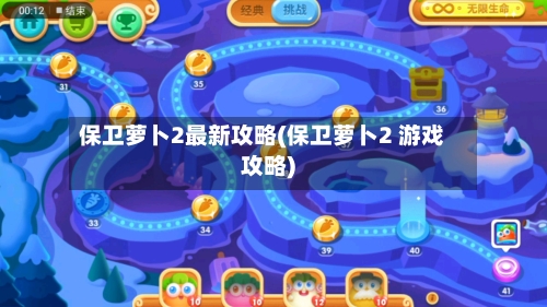 保卫萝卜2最新攻略(保卫萝卜2 游戏攻略)