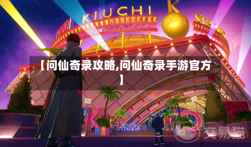【问仙奇录攻略,问仙奇录手游官方】