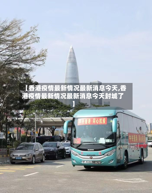 【香港疫情最新情况最新消息今天,香港疫情最新情况最新消息今天封城了】
