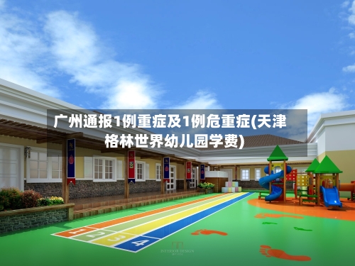 广州通报1例重症及1例危重症(天津格林世界幼儿园学费)