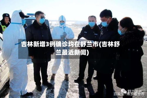 吉林新增3例确诊均在舒兰市(吉林舒兰最近新闻)-第2张图片