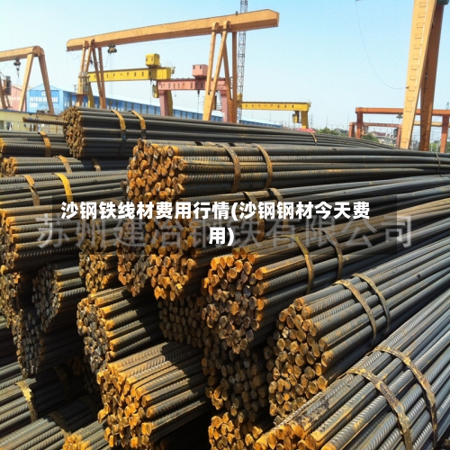 沙钢铁线材费用行情(沙钢钢材今天费用)-第2张图片