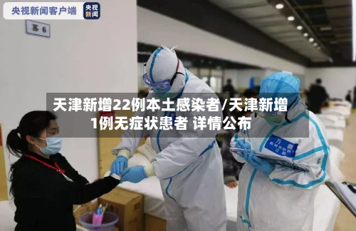 天津新增22例本土感染者/天津新增1例无症状患者 详情公布-第3张图片
