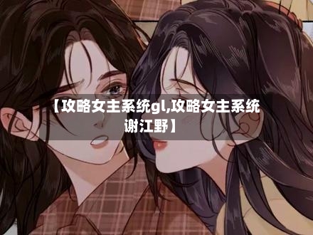 【攻略女主系统gl,攻略女主系统谢江野】