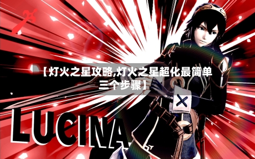 【灯火之星攻略,灯火之星超化最简单三个步骤】-第2张图片