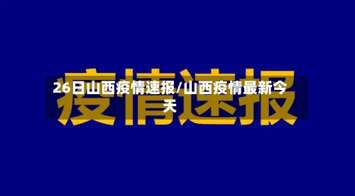 26日山西疫情速报/山西疫情最新今天-第1张图片