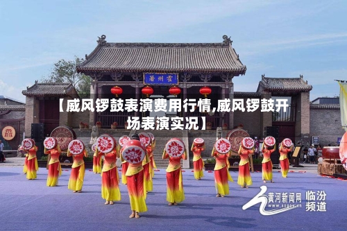 【威风锣鼓表演费用行情,威风锣鼓开场表演实况】