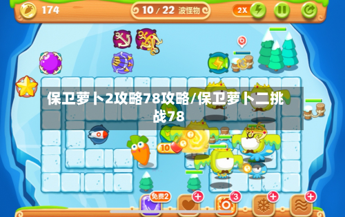 保卫萝卜2攻略78攻略/保卫萝卜二挑战78