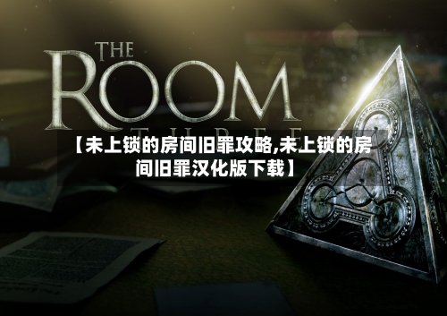 【未上锁的房间旧罪攻略,未上锁的房间旧罪汉化版下载】