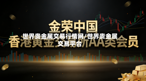 世界贵金属交易行情网/世界贵金属交易平台