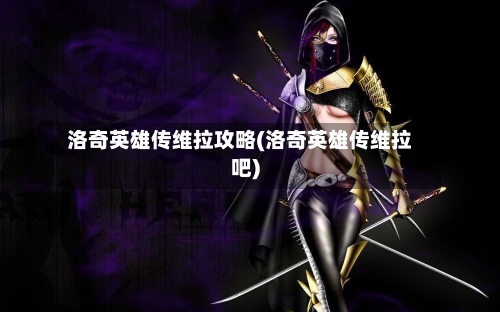 洛奇英雄传维拉攻略(洛奇英雄传维拉吧)