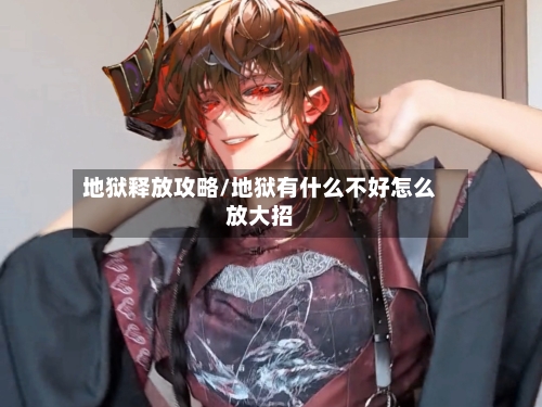 地狱释放攻略/地狱有什么不好怎么放大招-第2张图片