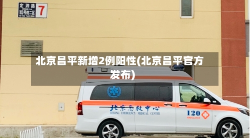 北京昌平新增2例阳性(北京昌平官方发布)-第2张图片