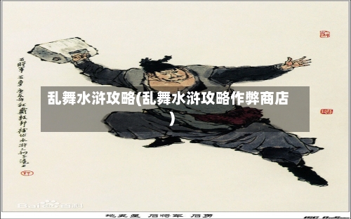 乱舞水浒攻略(乱舞水浒攻略作弊商店)