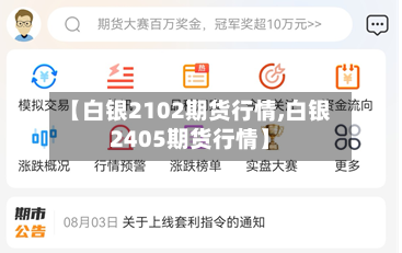 【白银2102期货行情,白银2405期货行情】