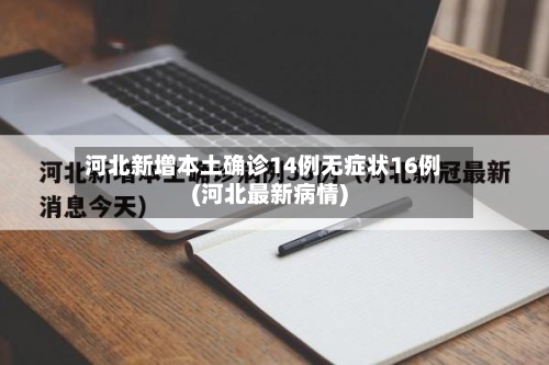河北新增本土确诊14例无症状16例(河北最新病情)