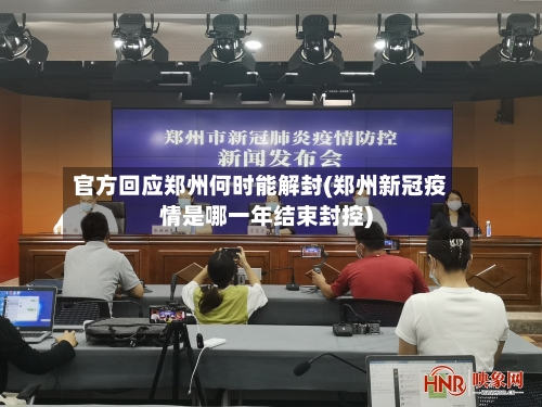 官方回应郑州何时能解封(郑州新冠疫情是哪一年结束封控)