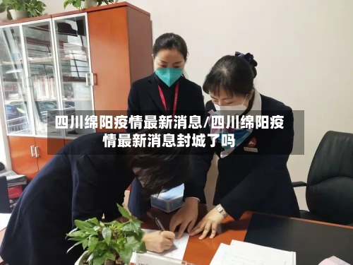 四川绵阳疫情最新消息/四川绵阳疫情最新消息封城了吗