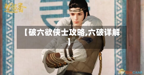 【破六欲侠士攻略,六破详解】