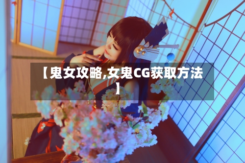 【鬼女攻略,女鬼CG获取方法】