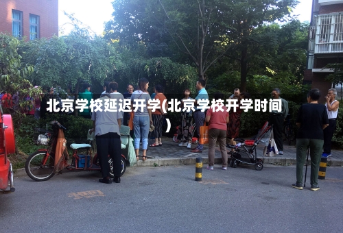 北京学校延迟开学(北京学校开学时间)