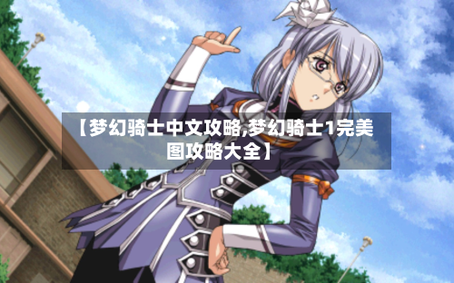 【梦幻骑士中文攻略,梦幻骑士1完美图攻略大全】-第2张图片